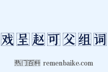 戏呈赵可父组词是什么意思的图片